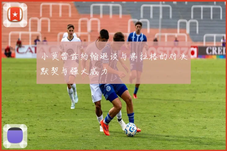 小莫雷兹约翰逊谈与弗拉格的对决默契与强大威力