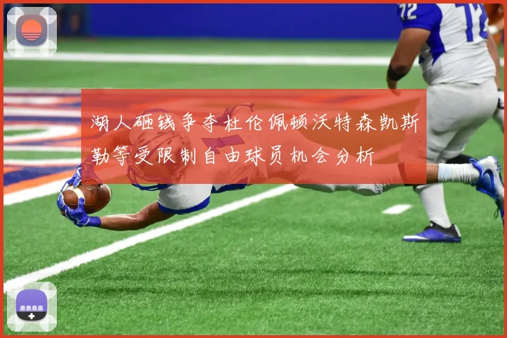 湖人砸钱争夺杜伦佩顿沃特森凯斯勒等受限制自由球员机会分析