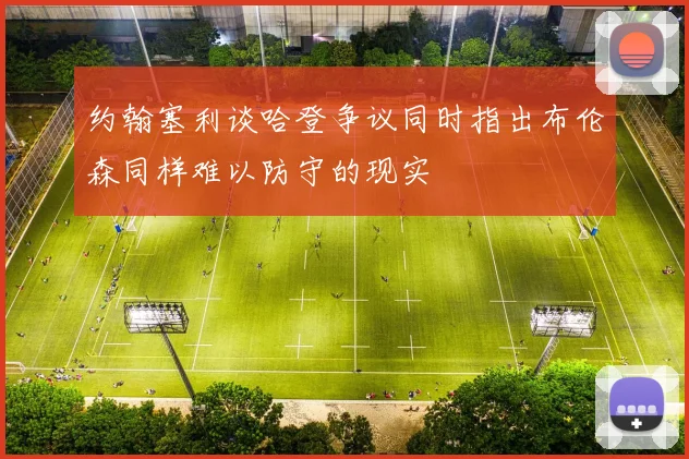 约翰塞利谈哈登争议同时指出布伦森同样难以防守的现实