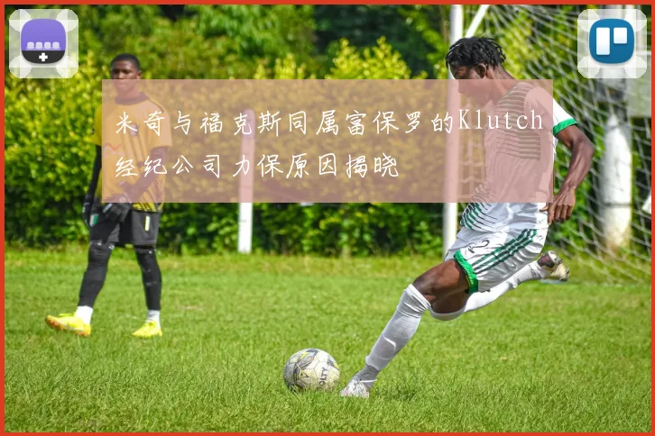 米奇与福克斯同属富保罗的Klutch经纪公司力保原因揭晓