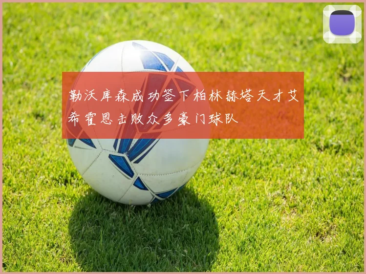 勒沃库森成功签下柏林赫塔天才艾希霍恩击败众多豪门球队