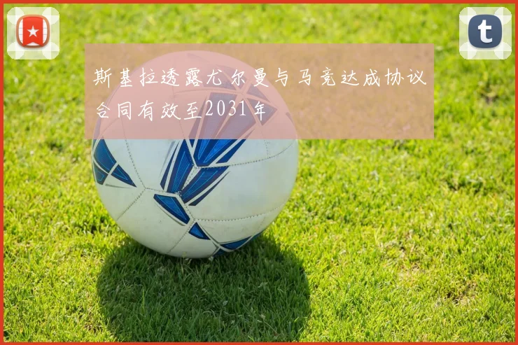 斯基拉透露尤尔曼与马竞达成协议合同有效至2031年