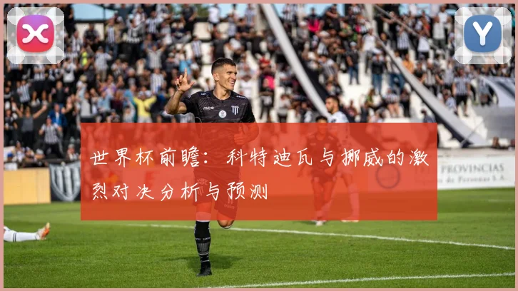 世界杯前瞻：科特迪瓦与挪威的激烈对决分析与预测
