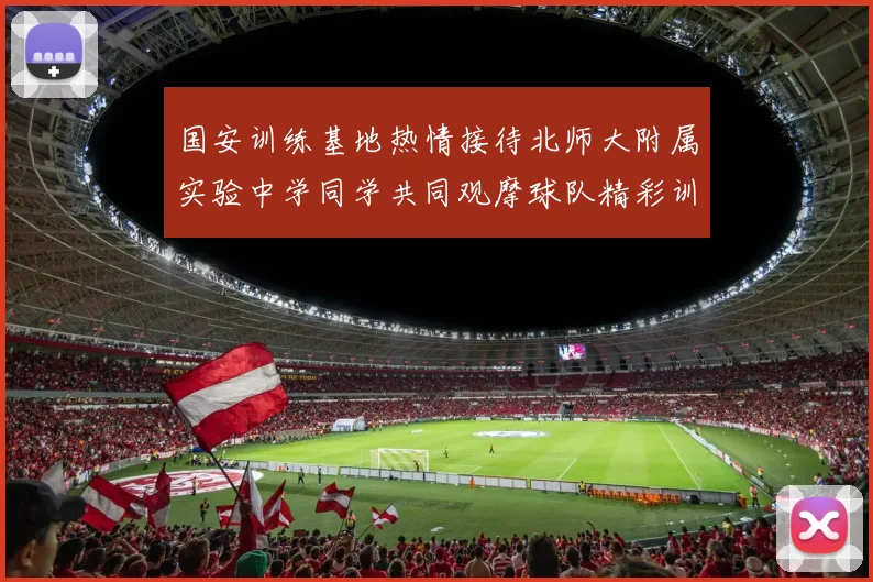 国安训练基地热情接待北师大附属实验中学同学共同观摩球队精彩训练活动